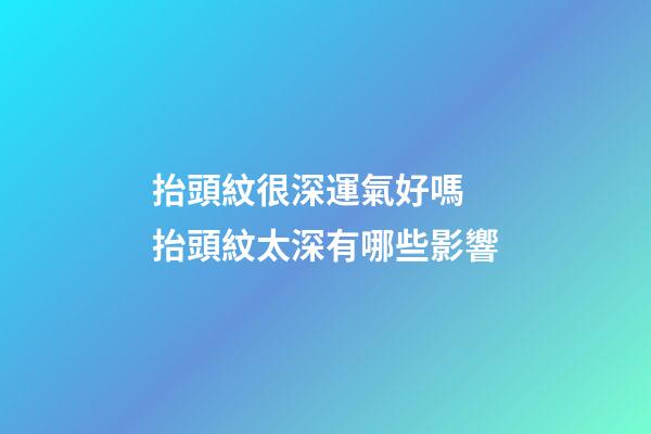 抬頭紋很深運氣好嗎 抬頭紋太深有哪些影響
